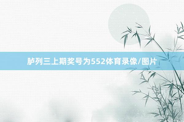 胪列三上期奖号为552体育录像/图片