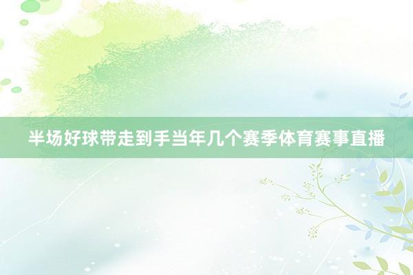 半场好球带走到手当年几个赛季体育赛事直播