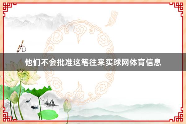 他们不会批准这笔往来买球网体育信息