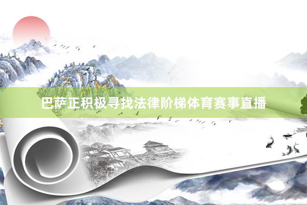 巴萨正积极寻找法律阶梯体育赛事直播