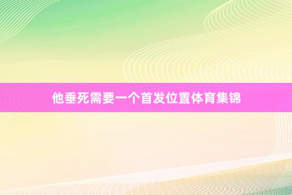 他垂死需要一个首发位置体育集锦