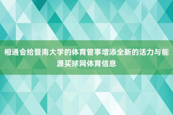 相通会给暨南大学的体育管事增添全新的活力与能源买球网体育信息