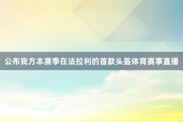 公布我方本赛季在法拉利的首款头盔体育赛事直播