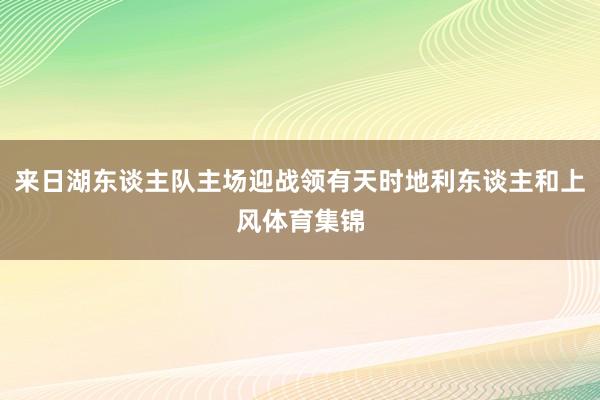 来日湖东谈主队主场迎战领有天时地利东谈主和上风体育集锦