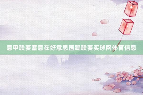 意甲联赛蓄意在好意思国踢联赛买球网体育信息