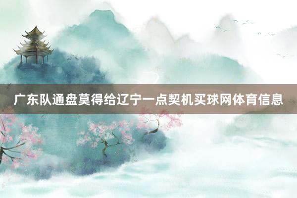 广东队通盘莫得给辽宁一点契机买球网体育信息