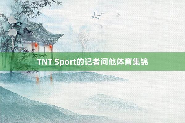 TNT Sport的记者问他体育集锦
