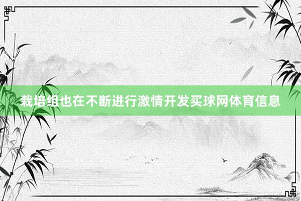 栽培组也在不断进行激情开发买球网体育信息
