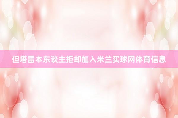 但塔雷本东谈主拒却加入米兰买球网体育信息
