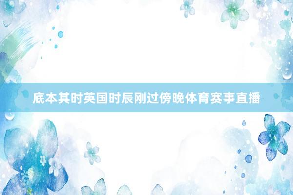 底本其时英国时辰刚过傍晚体育赛事直播