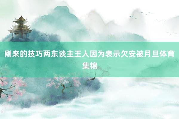 刚来的技巧两东谈主王人因为表示欠安被月旦体育集锦