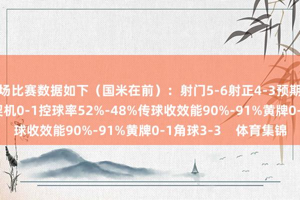 半场比赛数据如下（国米在前）：射门5-6射正4-3预期进球0.57-1.04进球契机0-1控球率52%-48%传球收效能90%-91%黄牌0-1角球3-3    体育集锦