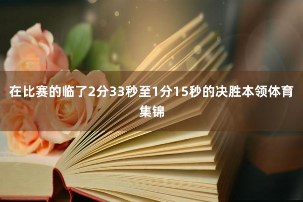 在比赛的临了2分33秒至1分15秒的决胜本领体育集锦