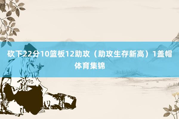 砍下22分10篮板12助攻（助攻生存新高）1盖帽体育集锦