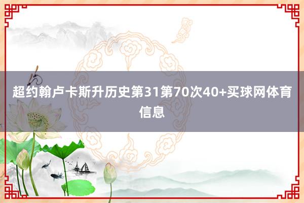 超约翰卢卡斯升历史第31第70次40+买球网体育信息
