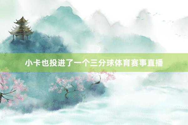 小卡也投进了一个三分球体育赛事直播