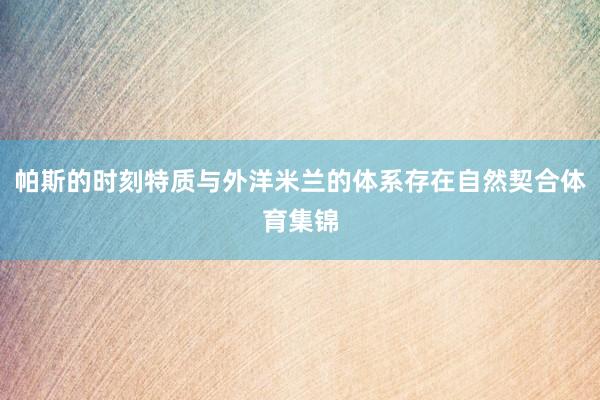 帕斯的时刻特质与外洋米兰的体系存在自然契合体育集锦