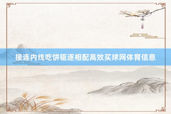 接连内线吃饼驱逐相配高效买球网体育信息