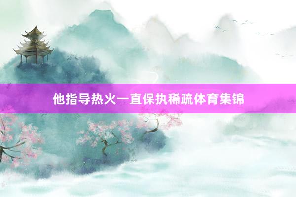 他指导热火一直保执稀疏体育集锦