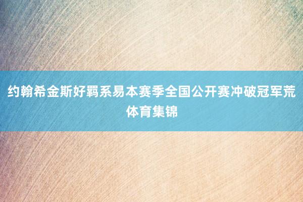 约翰希金斯好羁系易本赛季全国公开赛冲破冠军荒体育集锦