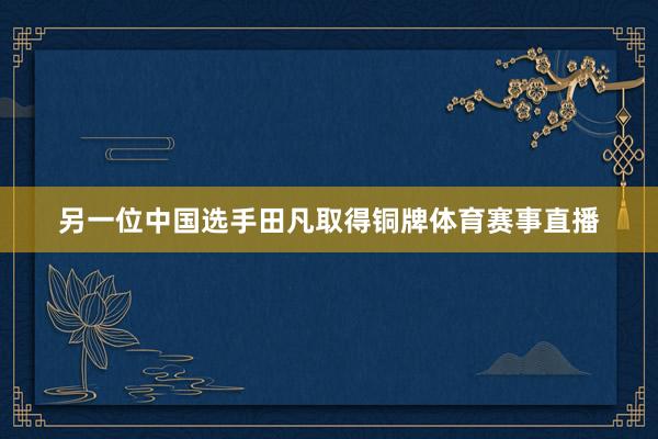 另一位中国选手田凡取得铜牌体育赛事直播