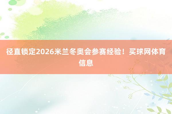 径直锁定2026米兰冬奥会参赛经验！买球网体育信息