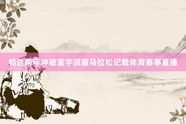 畅达两年冲破寰宇须眉马拉松记载体育赛事直播