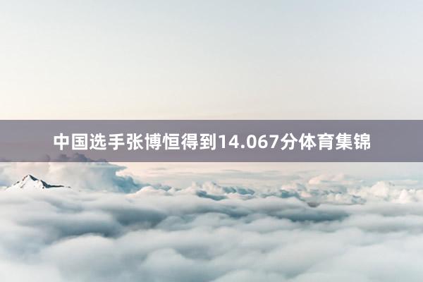 中国选手张博恒得到14.067分体育集锦