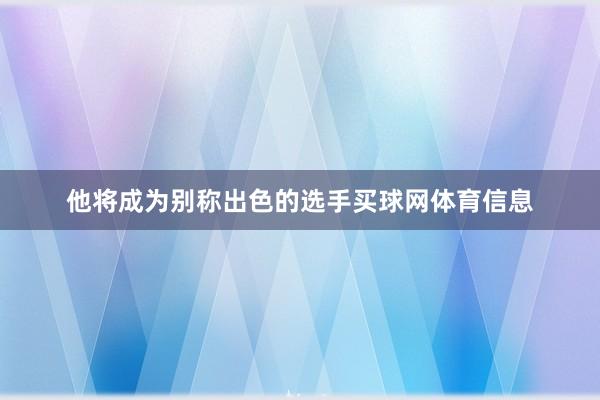 他将成为别称出色的选手买球网体育信息