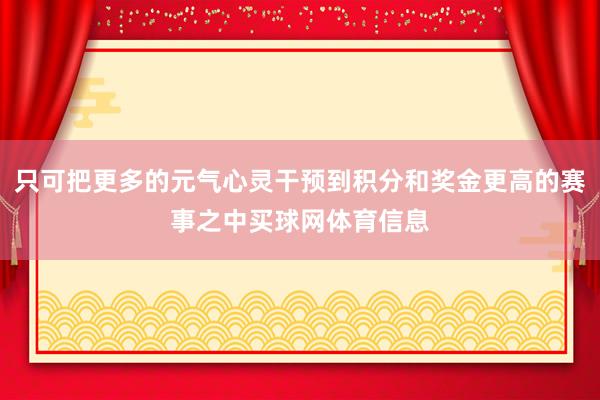 只可把更多的元气心灵干预到积分和奖金更高的赛事之中买球网体育信息