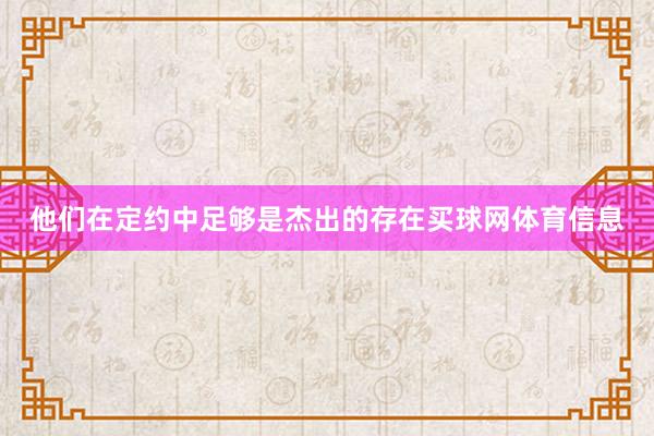 他们在定约中足够是杰出的存在买球网体育信息