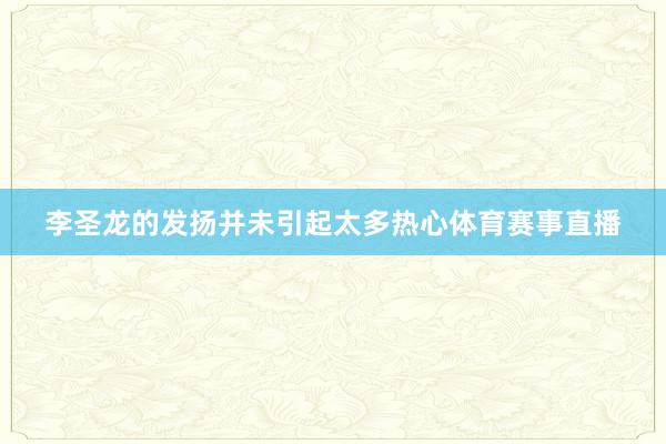 李圣龙的发扬并未引起太多热心体育赛事直播