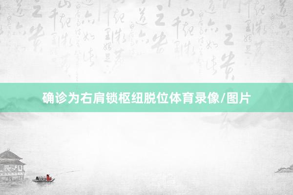确诊为右肩锁枢纽脱位体育录像/图片