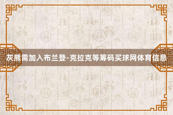 灰熊需加入布兰登-克拉克等筹码买球网体育信息