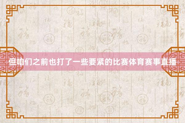 但咱们之前也打了一些要紧的比赛体育赛事直播