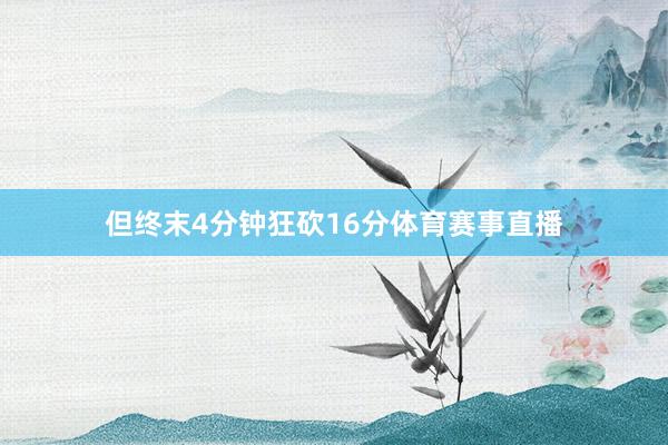 但终末4分钟狂砍16分体育赛事直播