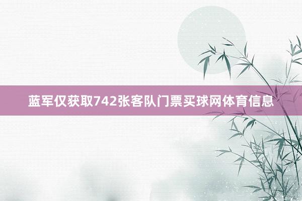 蓝军仅获取742张客队门票买球网体育信息