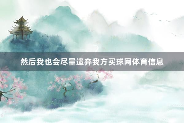 然后我也会尽量遗弃我方买球网体育信息