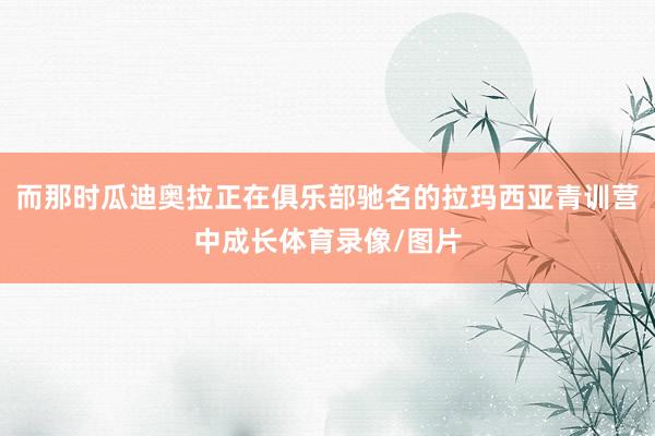 而那时瓜迪奥拉正在俱乐部驰名的拉玛西亚青训营中成长体育录像/图片