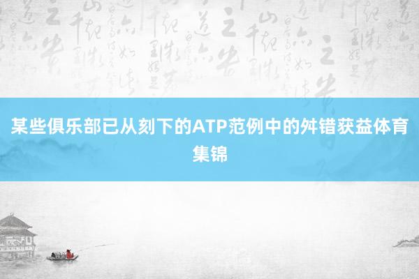 某些俱乐部已从刻下的ATP范例中的舛错获益体育集锦