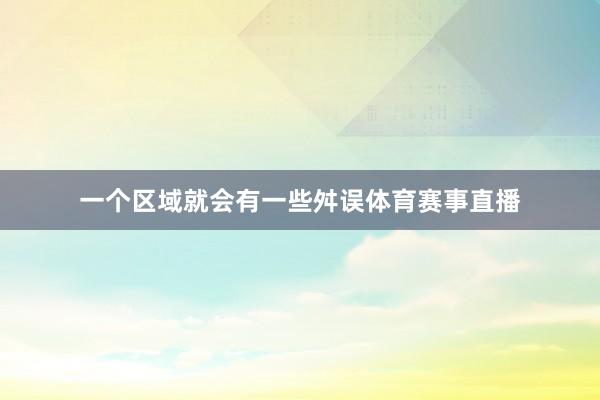 一个区域就会有一些舛误体育赛事直播