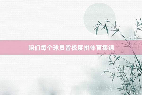 咱们每个球员皆极度拼体育集锦
