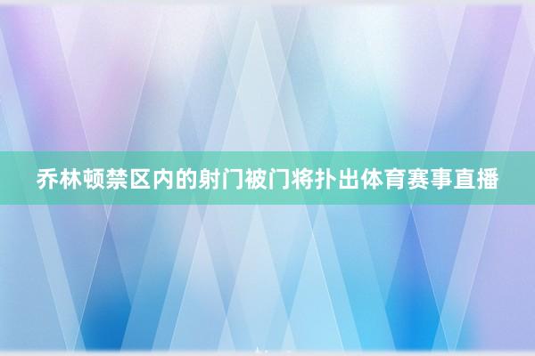 乔林顿禁区内的射门被门将扑出体育赛事直播