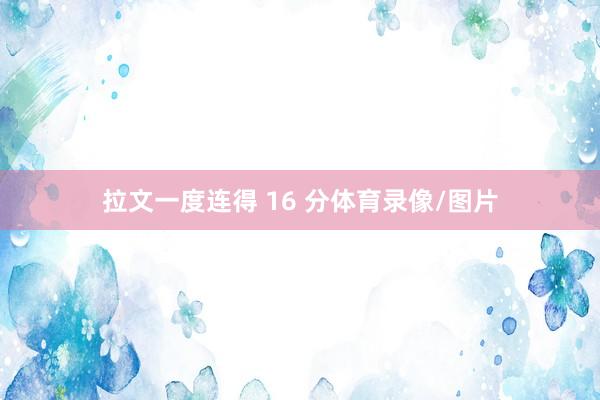 拉文一度连得 16 分体育录像/图片