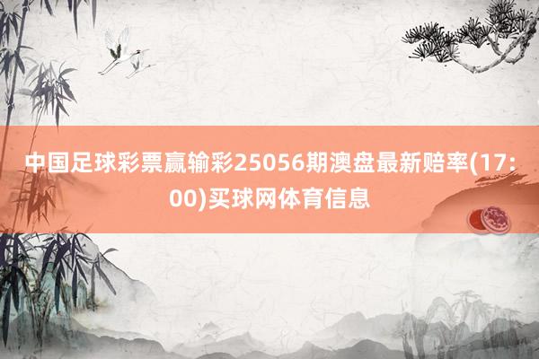 中国足球彩票赢输彩25056期澳盘最新赔率(17:00)买球网体育信息