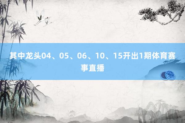其中龙头04、05、06、10、15开出1期体育赛事直播