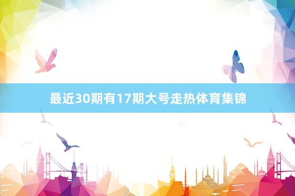最近30期有17期大号走热体育集锦
