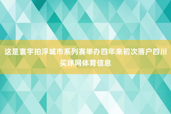 这是寰宇拍浮城市系列赛举办四年来初次落户四川买球网体育信息