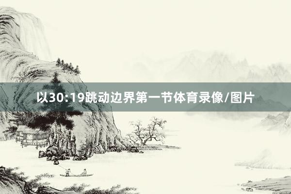 以30:19跳动边界第一节体育录像/图片