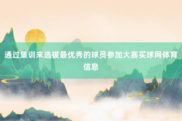 通过集训来选拔最优秀的球员参加大赛买球网体育信息